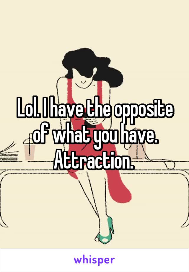 Lol. I have the opposite of what you have. Attraction. 