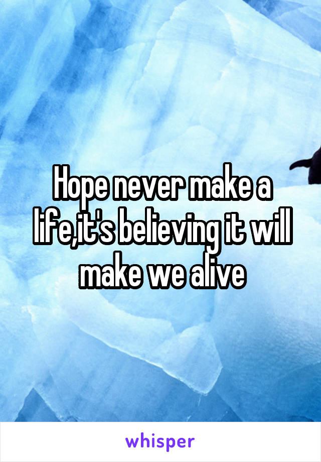 Hope never make a life,it's believing it will make we alive