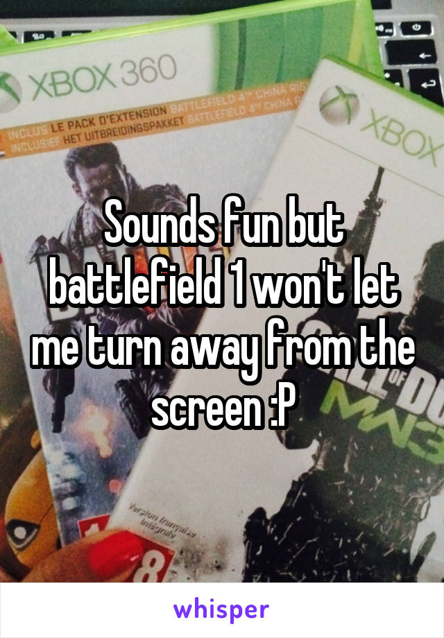 Sounds fun but battlefield 1 won't let me turn away from the screen :P
