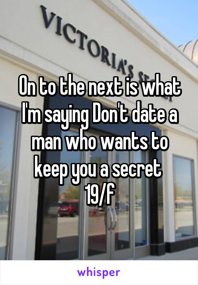 On to the next is what I'm saying Don't date a man who wants to keep you a secret 
19/f