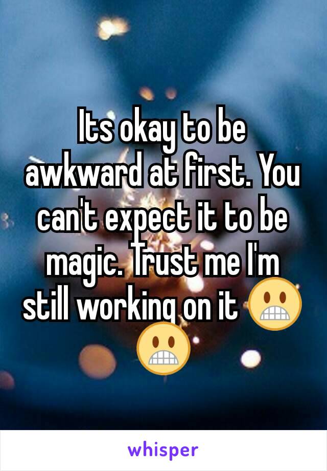 Its okay to be awkward at first. You can't expect it to be magic. Trust me I'm still working on it 😬😬