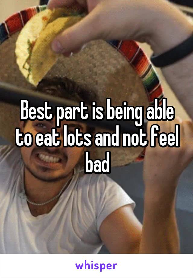 Best part is being able to eat lots and not feel bad