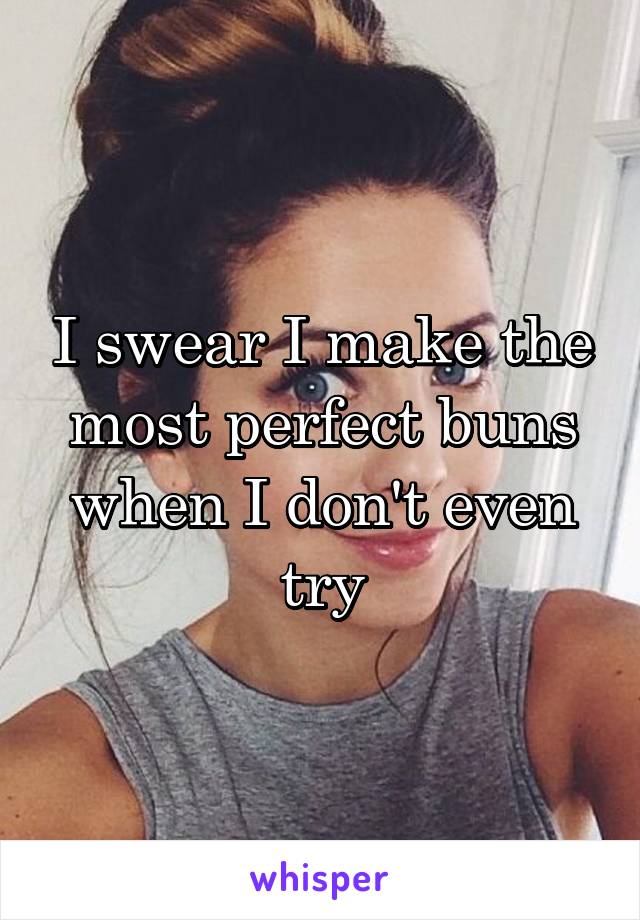 I swear I make the most perfect buns when I don't even try