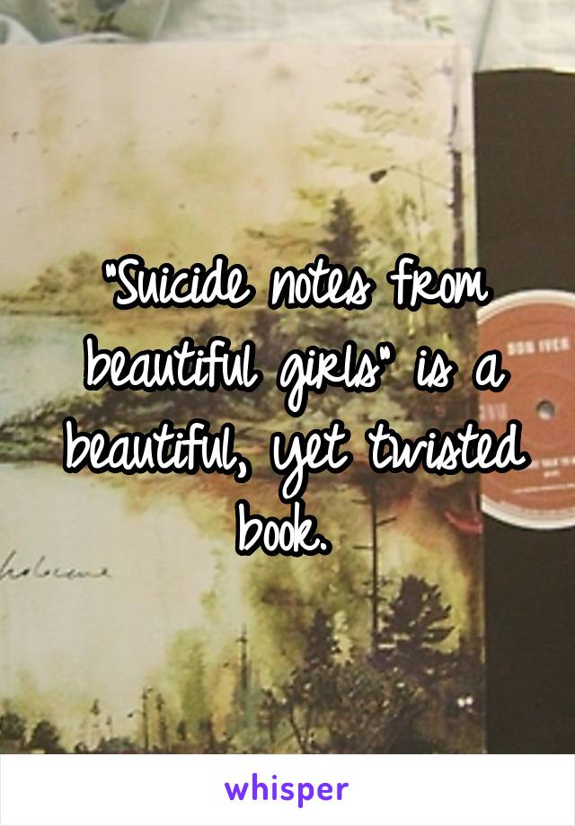 "Suicide notes from beautiful girls" is a beautiful, yet twisted book. 