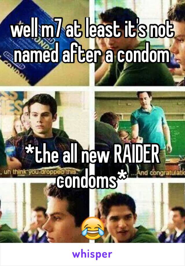 well m7 at least it's not named after a condom



*the all new RAIDER condoms* 

😂