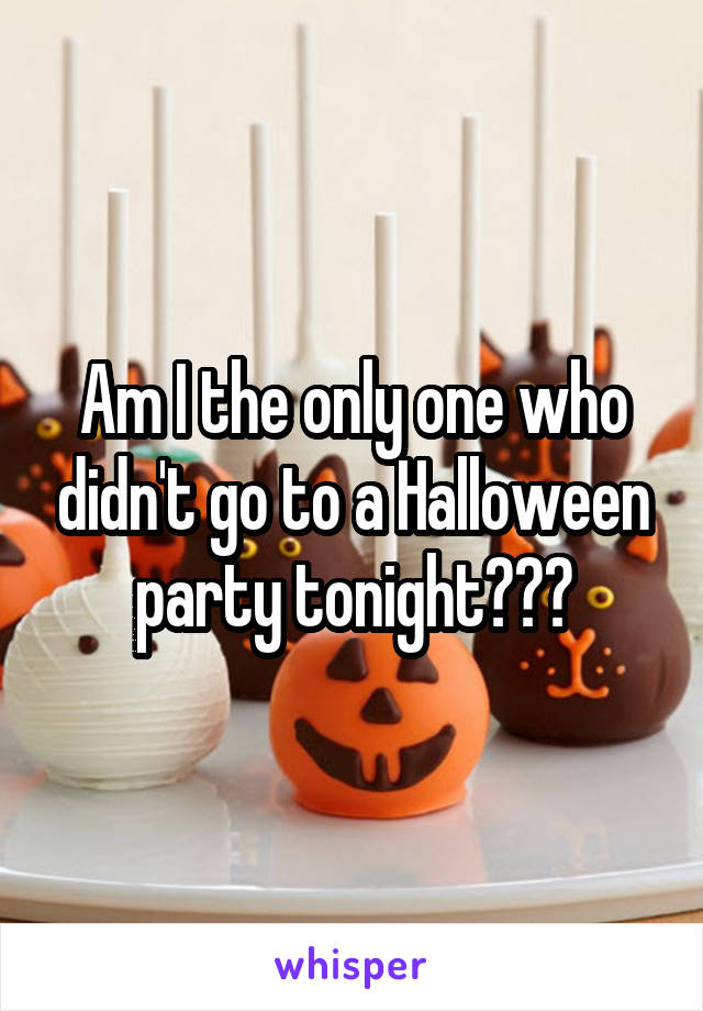Am I the only one who didn't go to a Halloween party tonight???