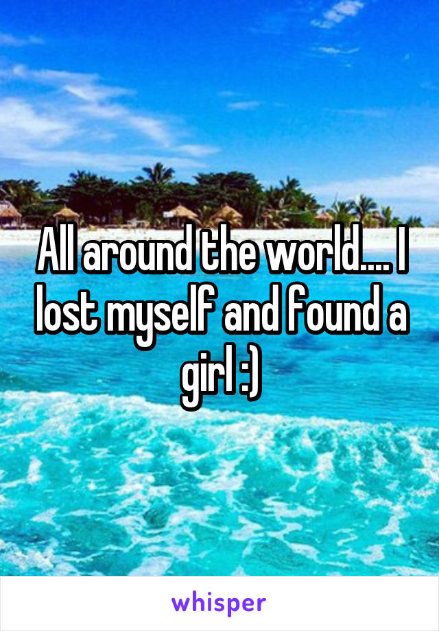 All around the world.... I lost myself and found a girl :)