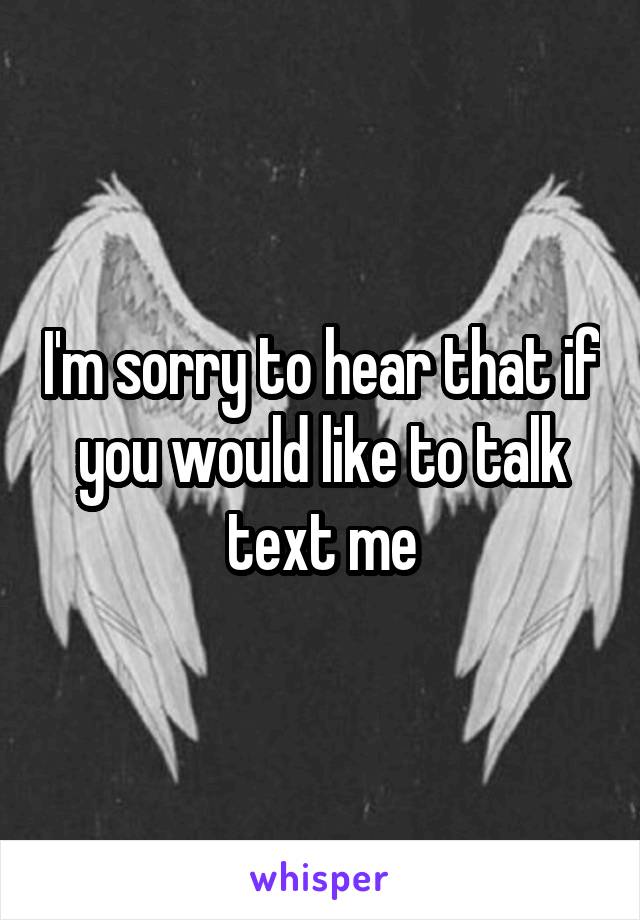 I'm sorry to hear that if you would like to talk text me