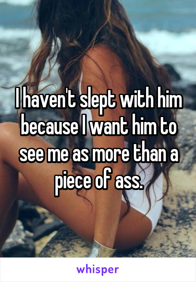 I haven't slept with him because I want him to see me as more than a piece of ass.