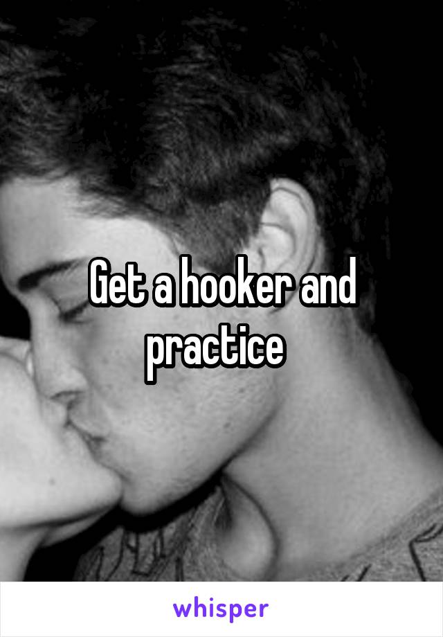 Get a hooker and practice  