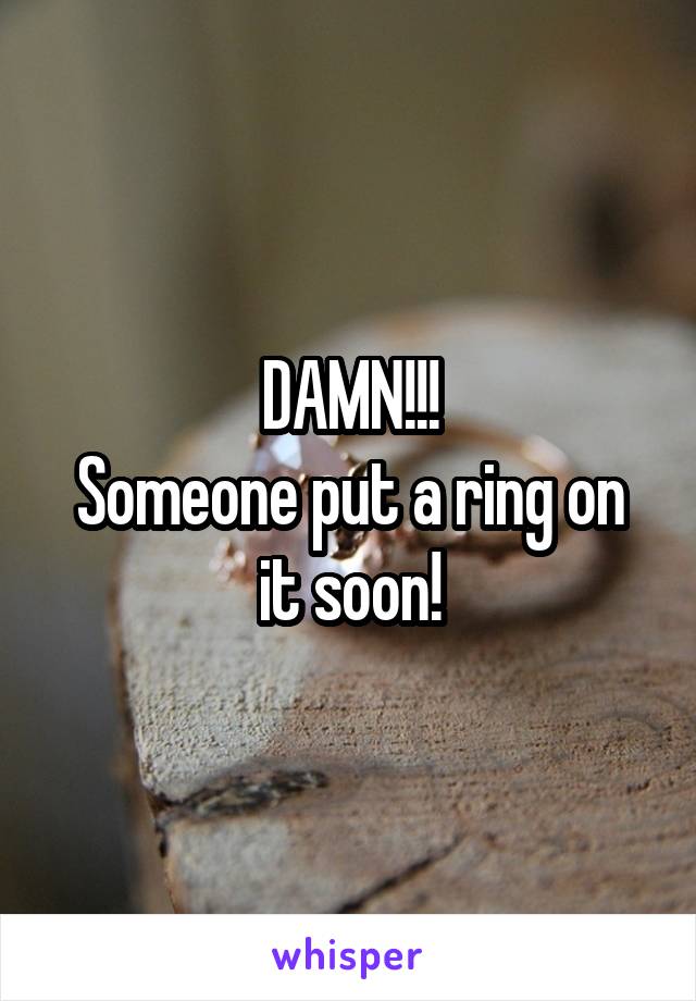 DAMN!!!
Someone put a ring on it soon!