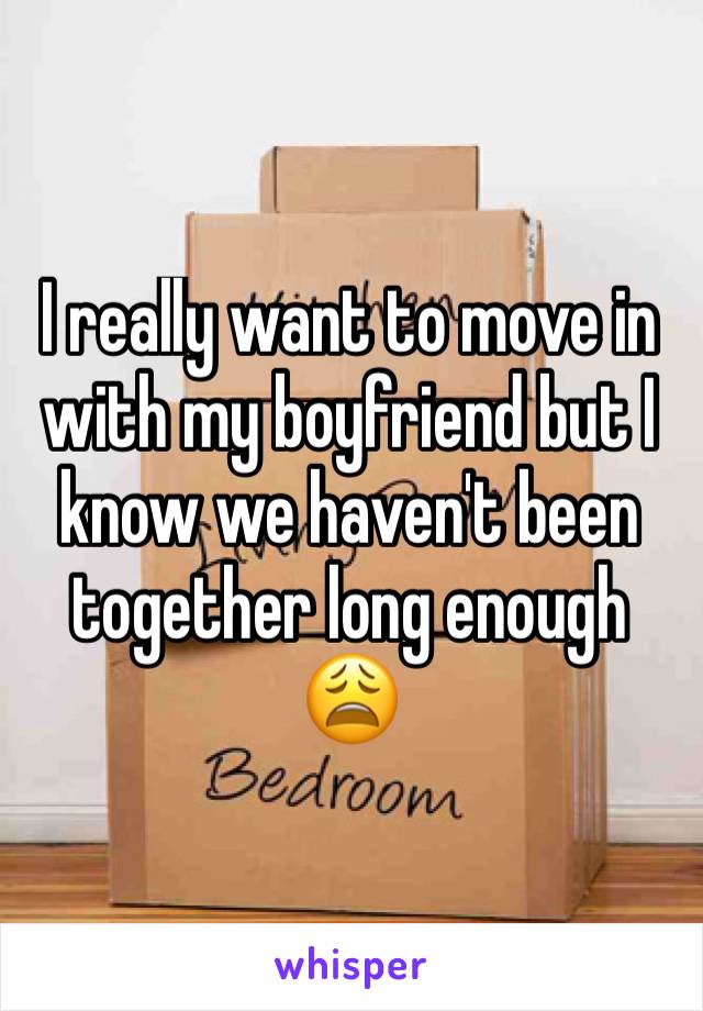 I really want to move in with my boyfriend but I know we haven't been together long enough 😩