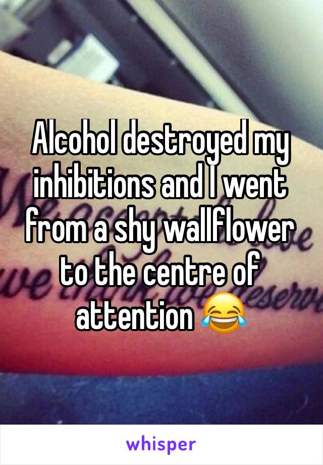 Alcohol destroyed my inhibitions and I went from a shy wallflower to the centre of attention 😂
