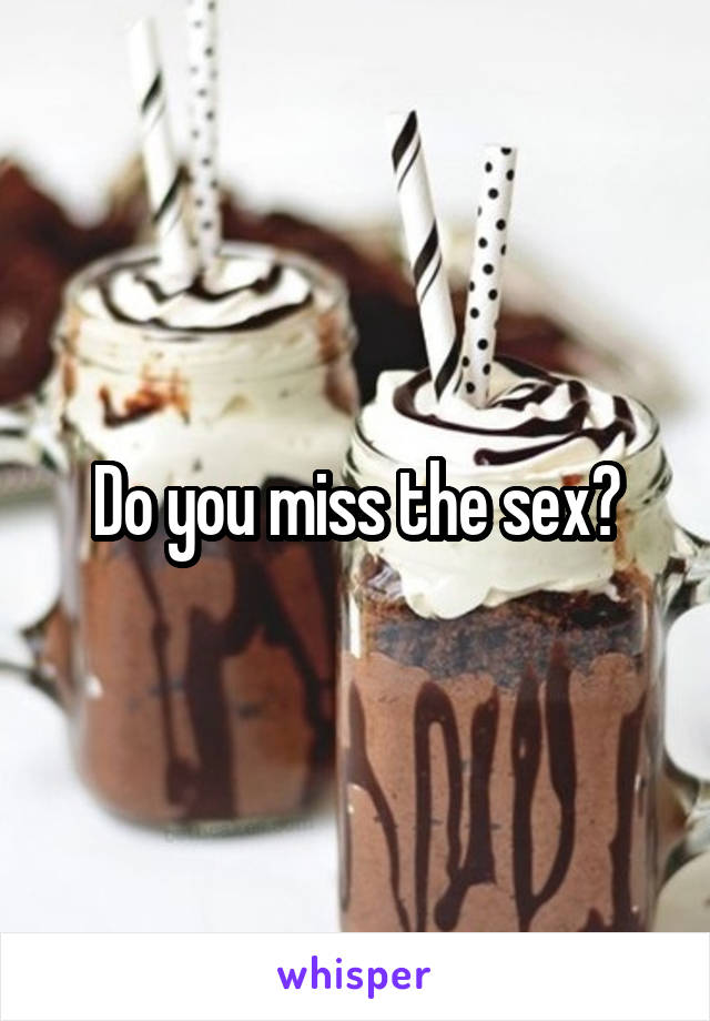 Do you miss the sex?