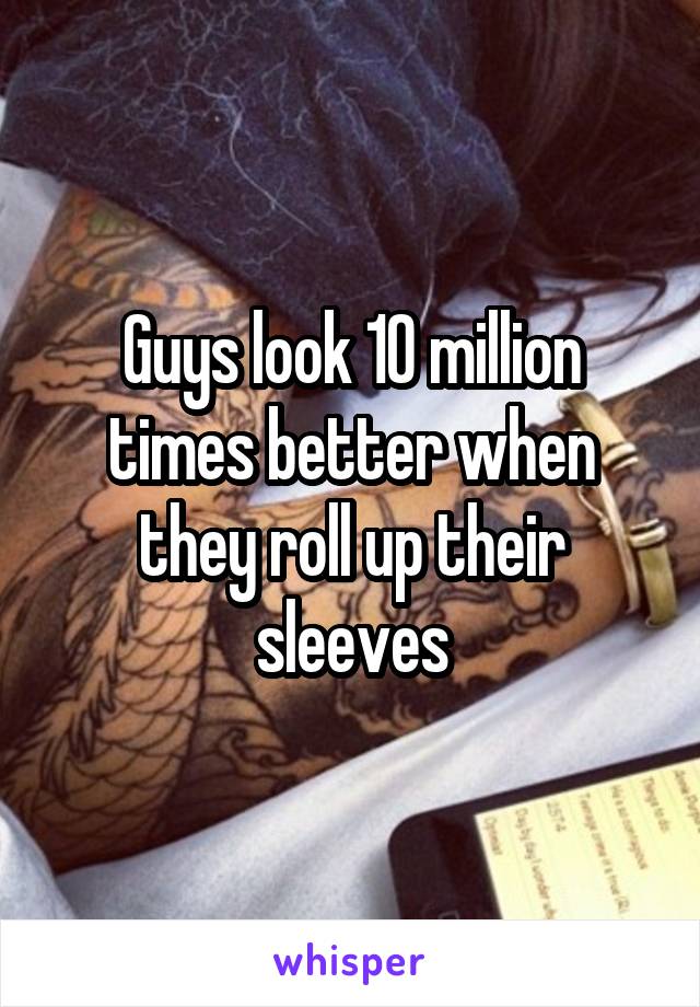 Guys look 10 million times better when they roll up their sleeves