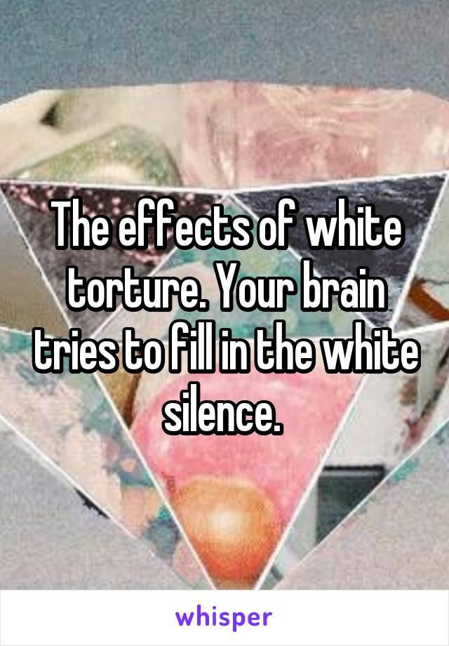 The effects of white torture. Your brain tries to fill in the white silence. 