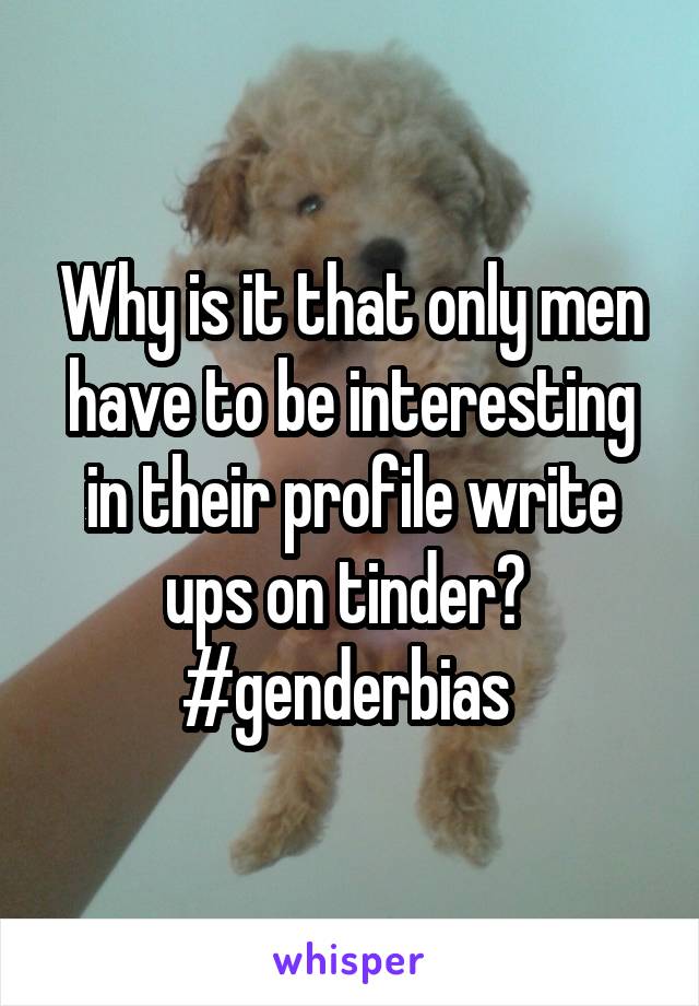 Why is it that only men have to be interesting in their profile write ups on tinder? 
#genderbias 
