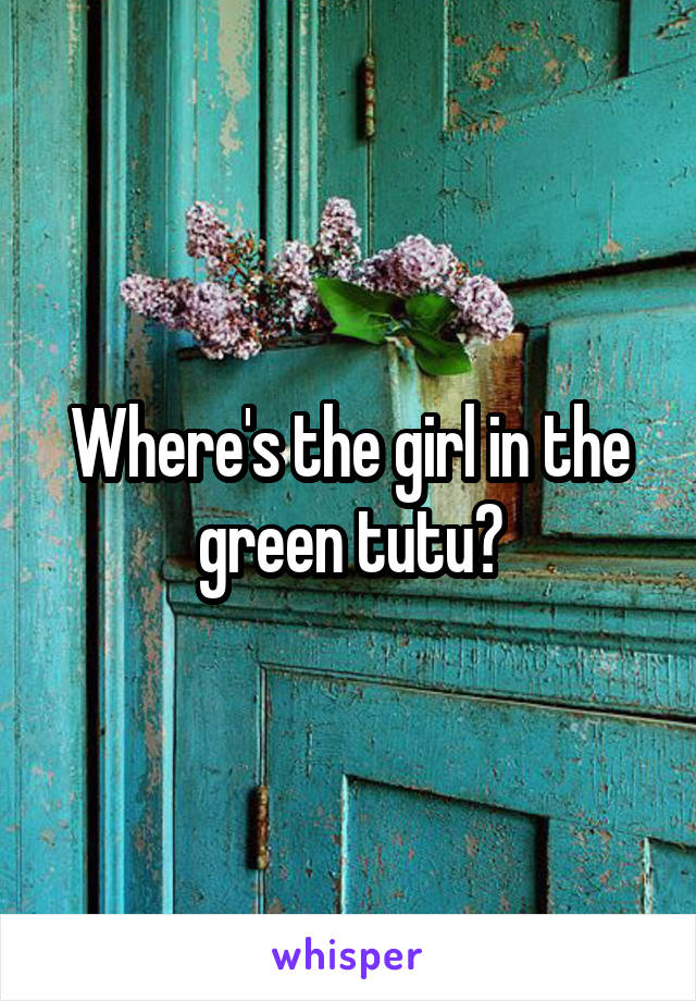 Where's the girl in the green tutu?