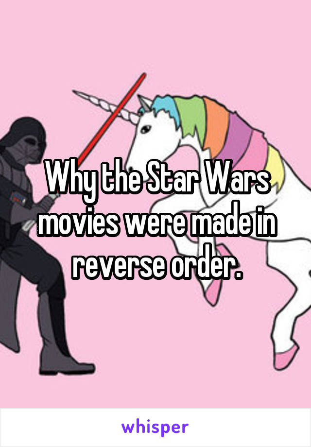 Why the Star Wars movies were made in reverse order.
