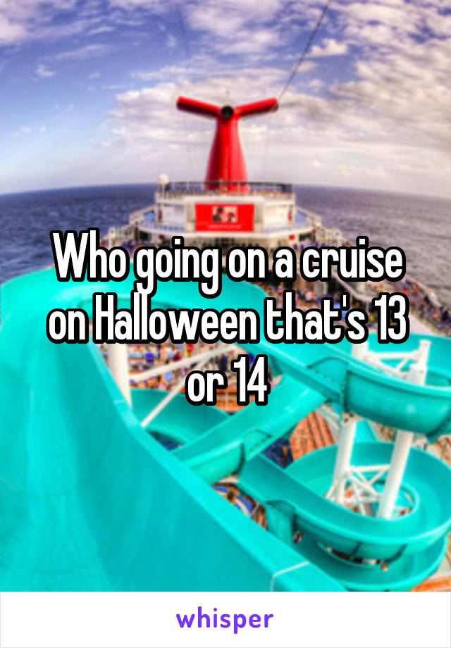 Who going on a cruise on Halloween that's 13 or 14