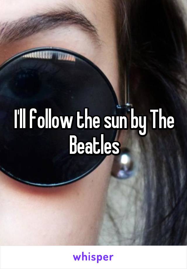 I'll follow the sun by The Beatles