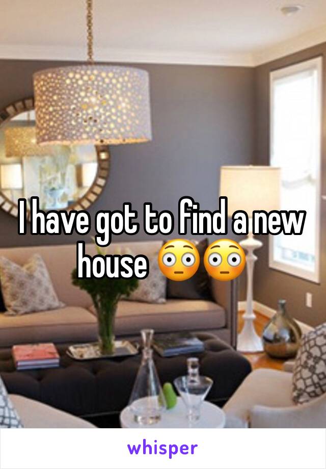 I have got to find a new house 😳😳