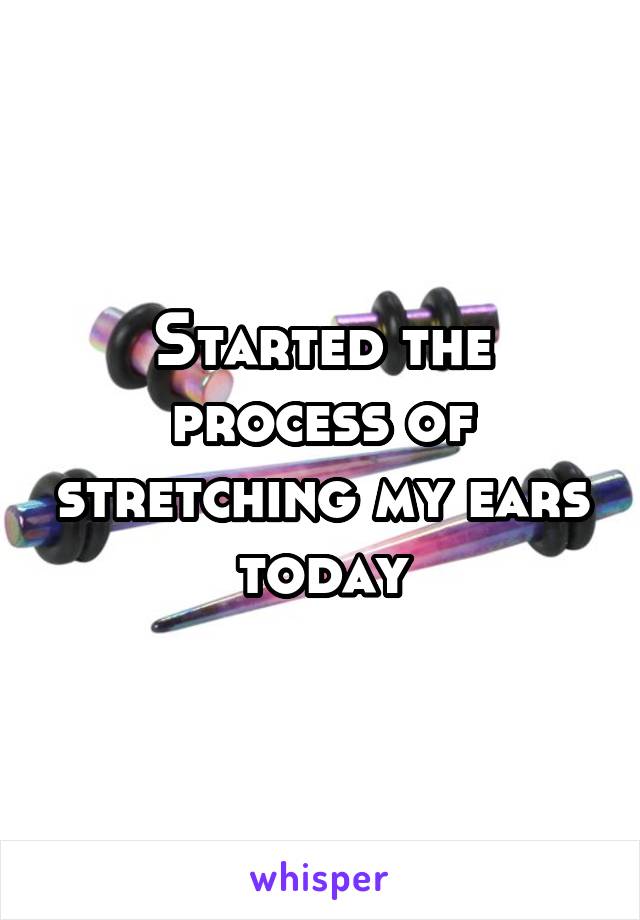 Started the process of stretching my ears today