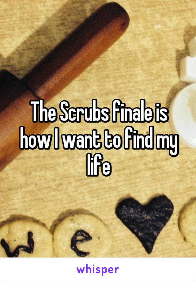 The Scrubs finale is how I want to find my life