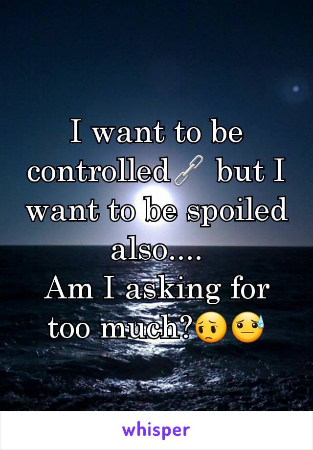 I want to be controlled🔗 but I want to be spoiled also....
Am I asking for too much?😔😓