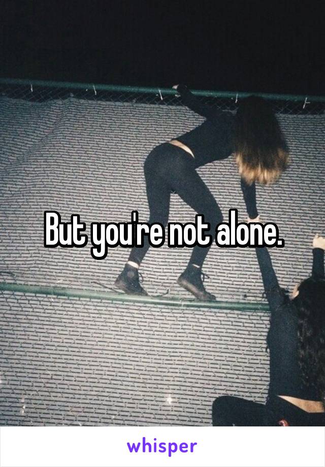 But you're not alone.