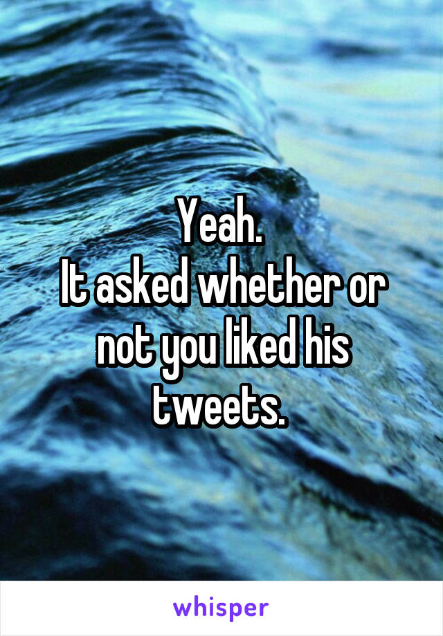 Yeah. 
It asked whether or not you liked his tweets. 