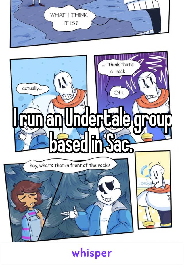 I run an Undertale group based in Sac. 