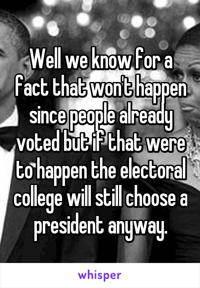 Well we know for a fact that won't happen since people already voted but if that were to happen the electoral college will still choose a president anyway.