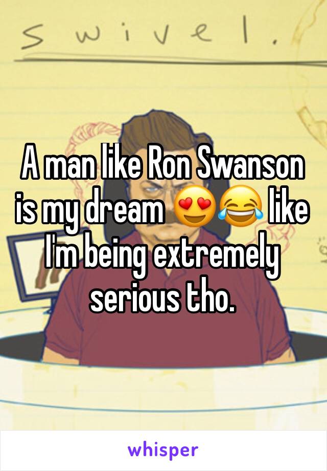 A man like Ron Swanson is my dream 😍😂 like I'm being extremely serious tho. 