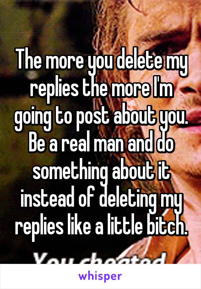The more you delete my replies the more I'm going to post about you. Be a real man and do something about it instead of deleting my replies like a little bitch.