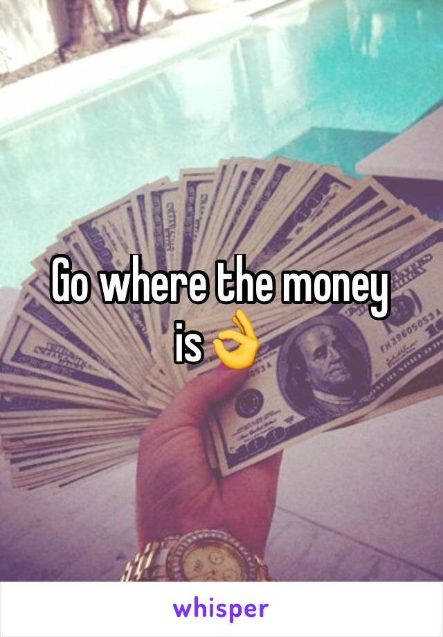 Go where the money is👌