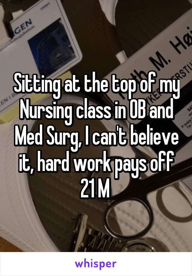 Sitting at the top of my Nursing class in OB and Med Surg, I can't believe it, hard work pays off
21 M 