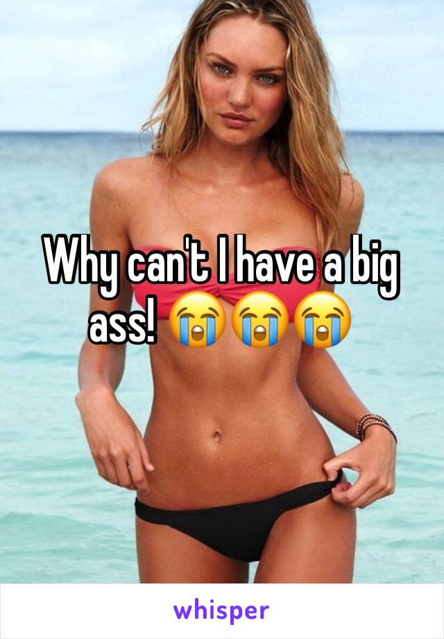 Why can't I have a big ass! 😭😭😭