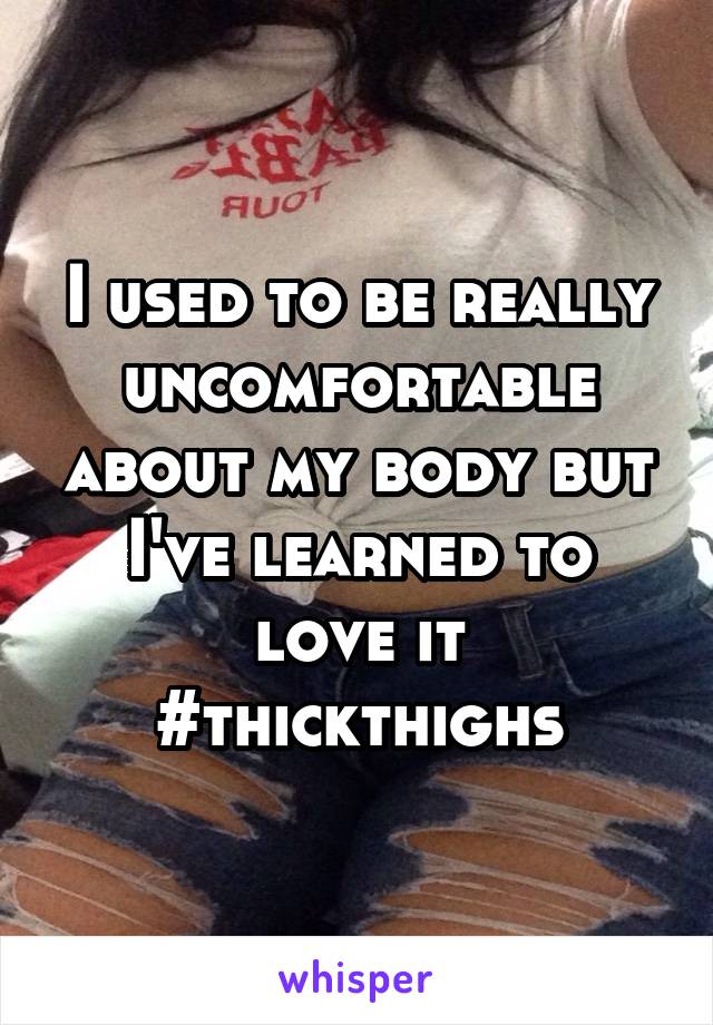 I used to be really uncomfortable about my body but I've learned to love it #thickthighs