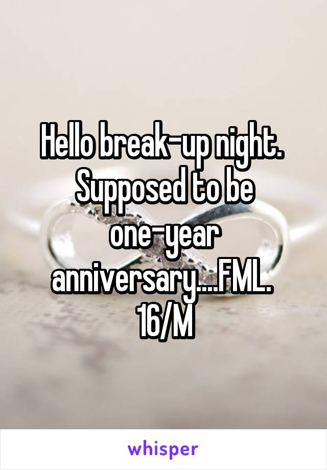 Hello break-up night.  Supposed to be one-year anniversary....FML.  16/M