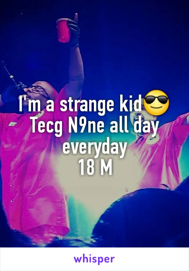 I'm a strange kid😎
Tecg N9ne all day everyday
18 M