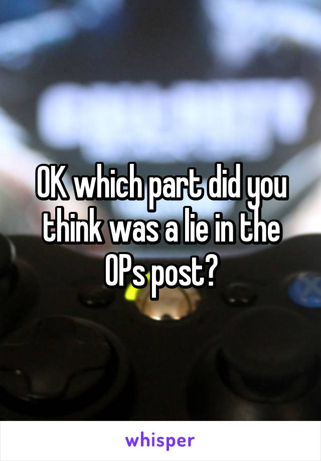 OK which part did you think was a lie in the OPs post?