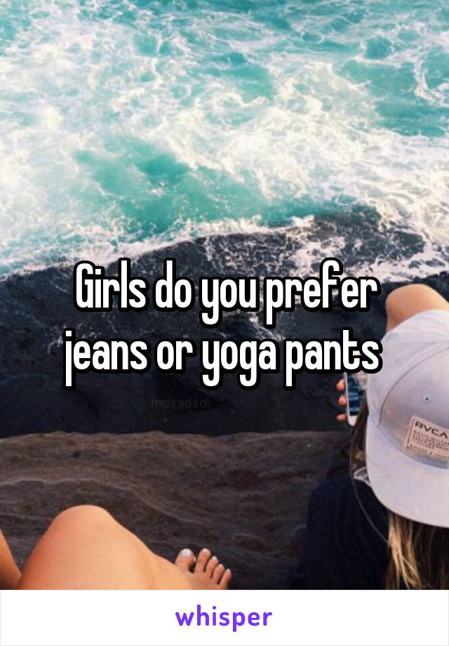 Girls do you prefer jeans or yoga pants 