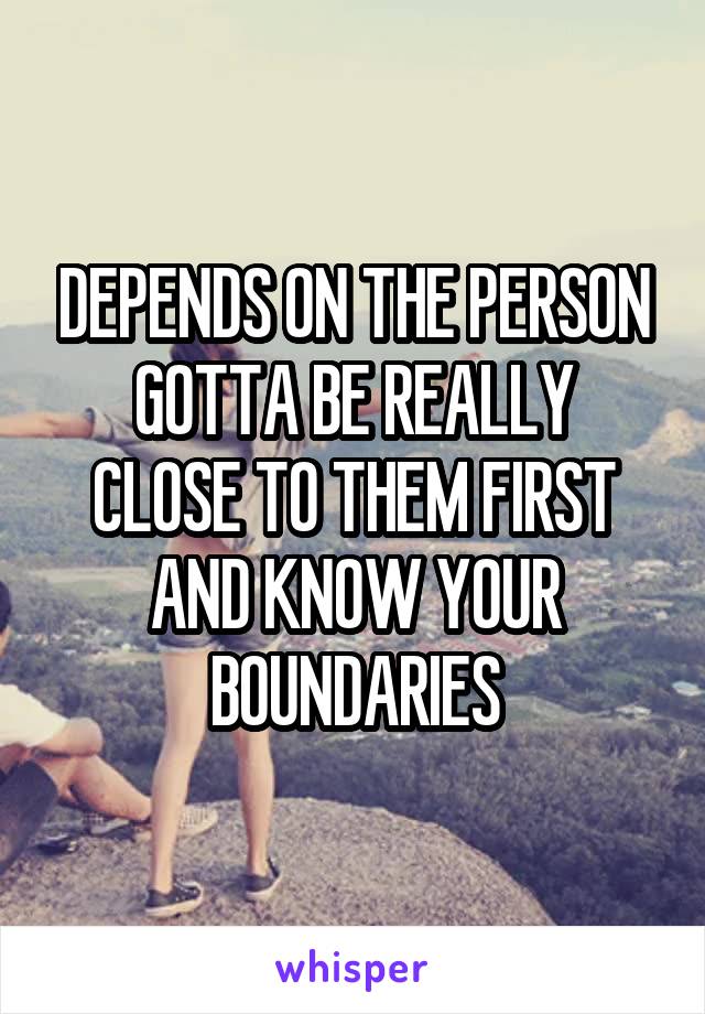 DEPENDS ON THE PERSON
GOTTA BE REALLY CLOSE TO THEM FIRST AND KNOW YOUR BOUNDARIES