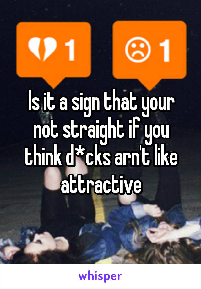 Is it a sign that your not straight if you think d*cks arn't like attractive