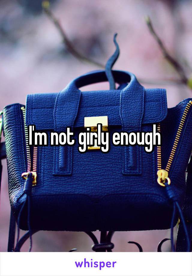 I'm not girly enough 