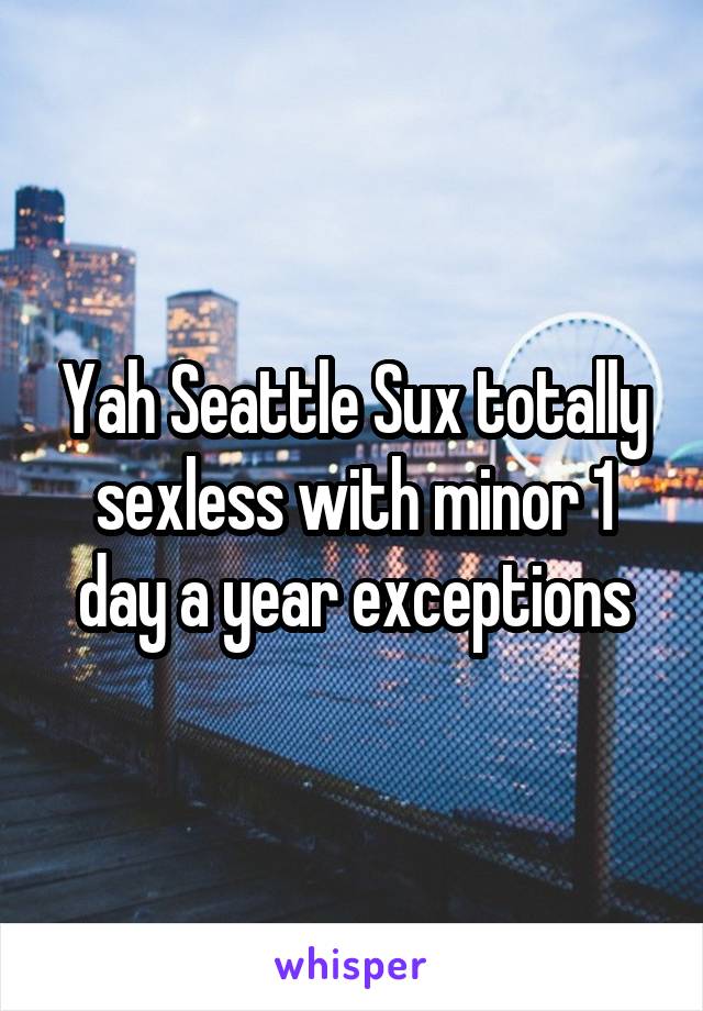 Yah Seattle Sux totally sexless with minor 1 day a year exceptions