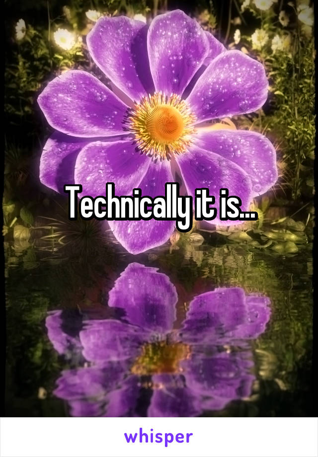 Technically it is...
