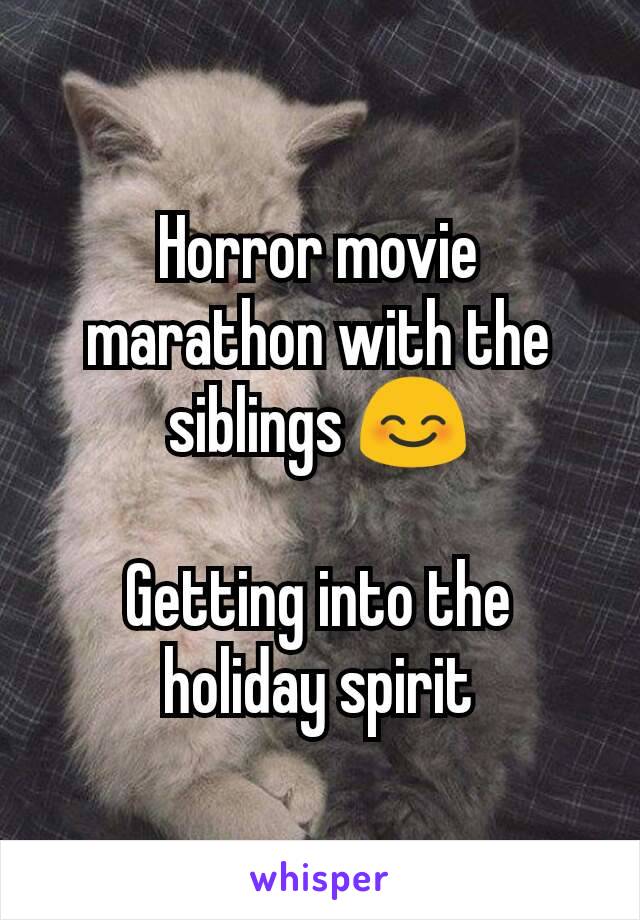 Horror movie marathon with the siblings 😊

Getting into the holiday spirit