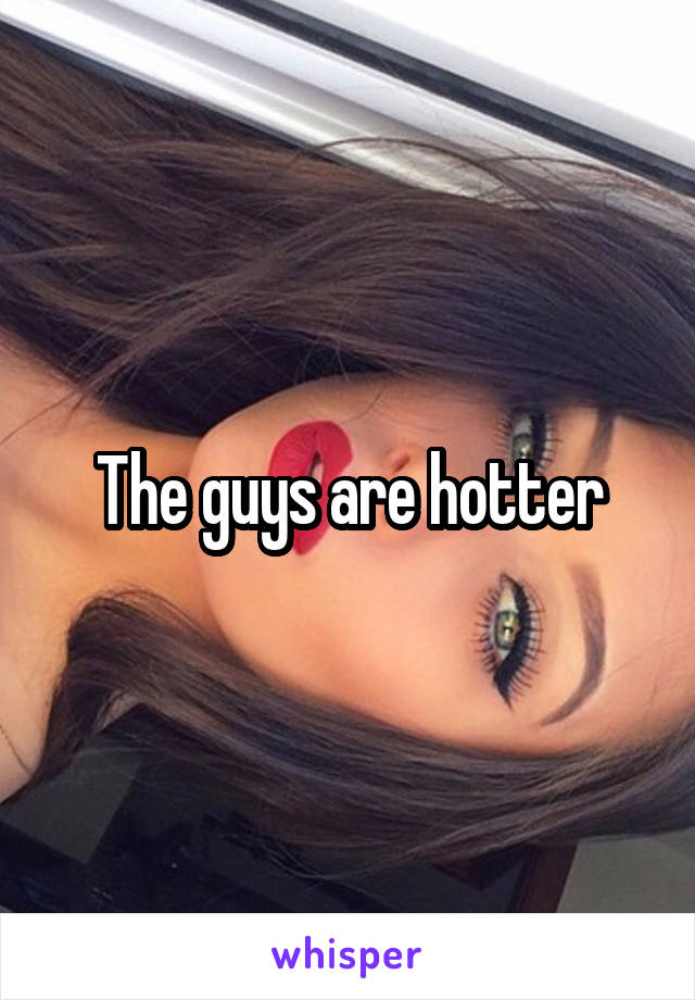 The guys are hotter